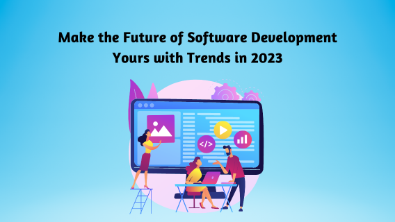 Make the Future of Software Development Yours with Trends in 2023